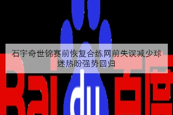 石宇奇世锦赛前恢复合练网前失误减少球迷热盼强势回归